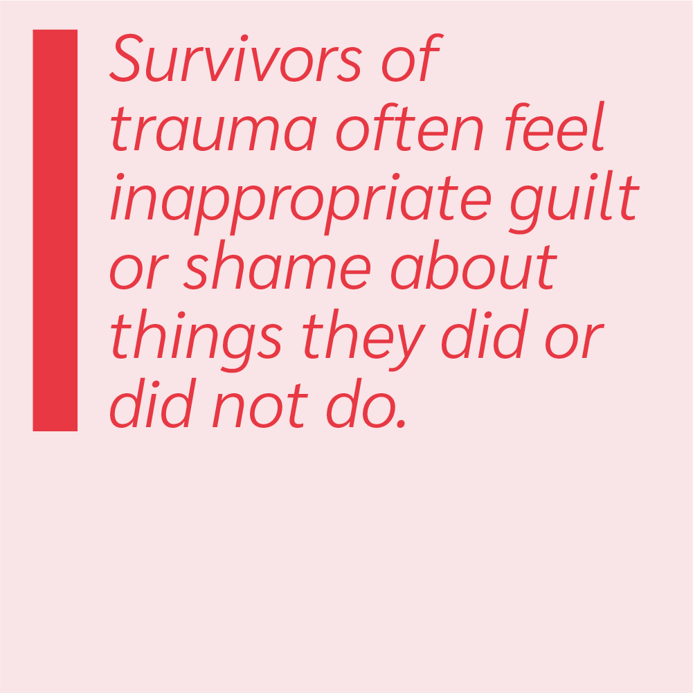 Survivors of trauma often feel inappropriate guilt or shame about things they did or did not do.