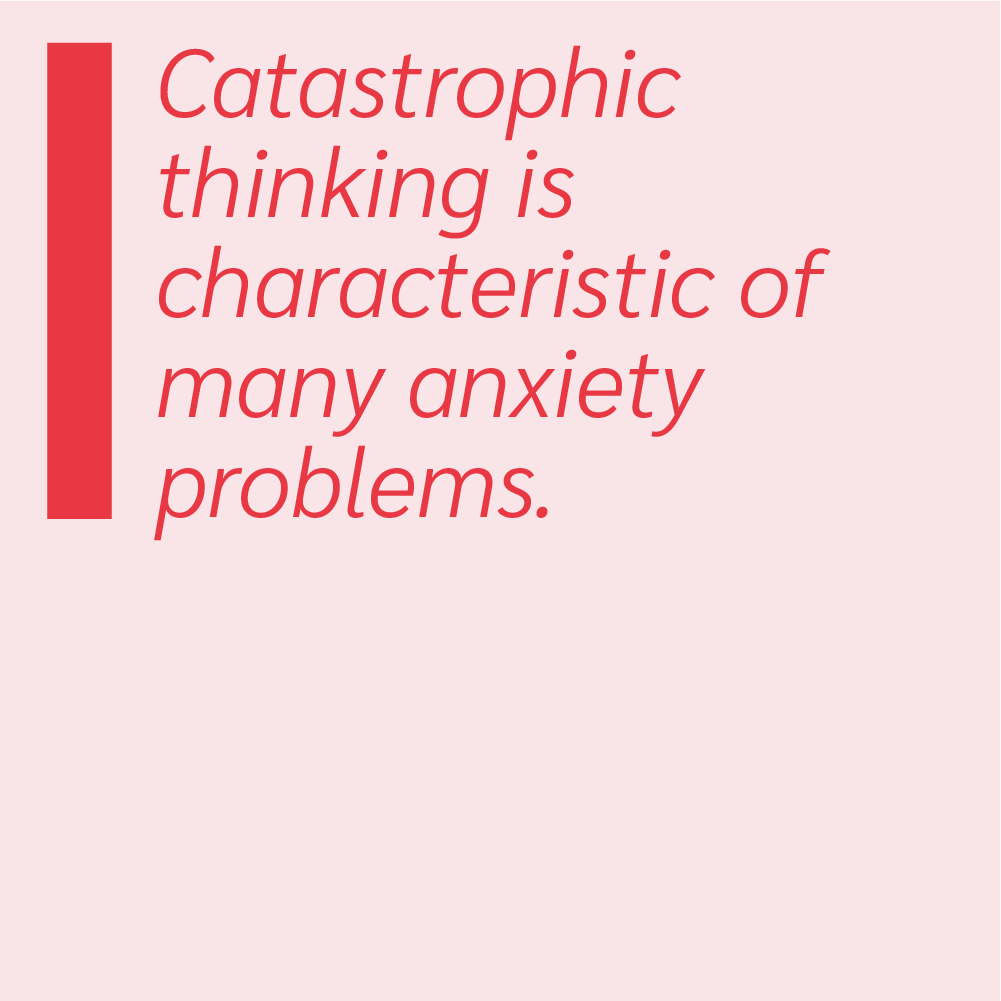Catastrophic thinking is characteristic of many anxiety problems.