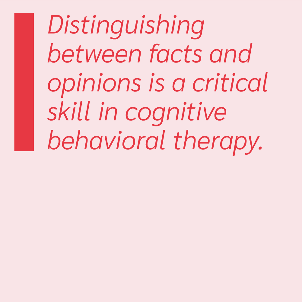 Distinguishing between facts and opinions is a critical skill in cognitive behavioral therapy (CBT).