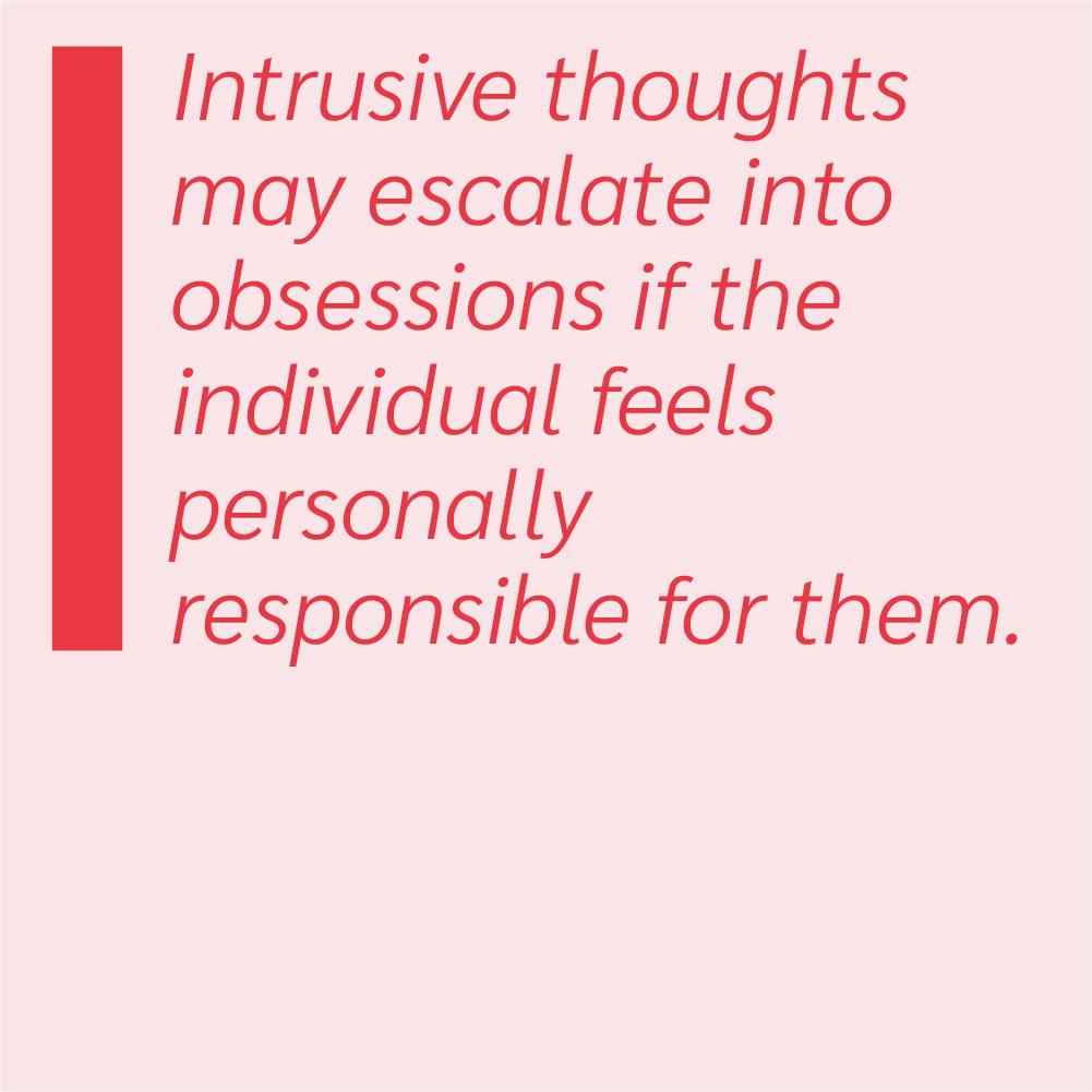 Intrusive thoughts may escalate into obsessions if the individual feels personally responsible for them.