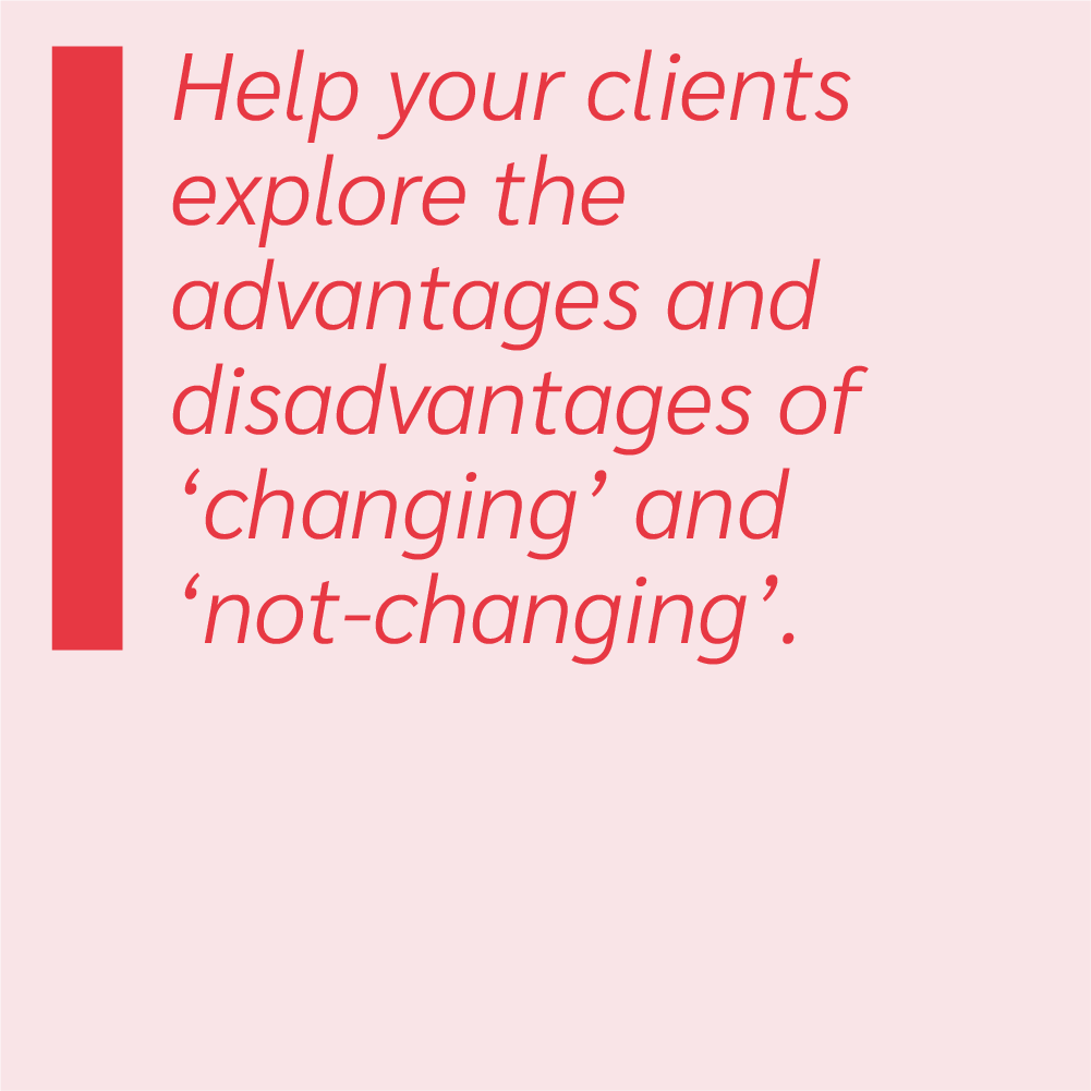 Help your clients explore the advantages and disadvantages of 'changing' and 'not-changing'.