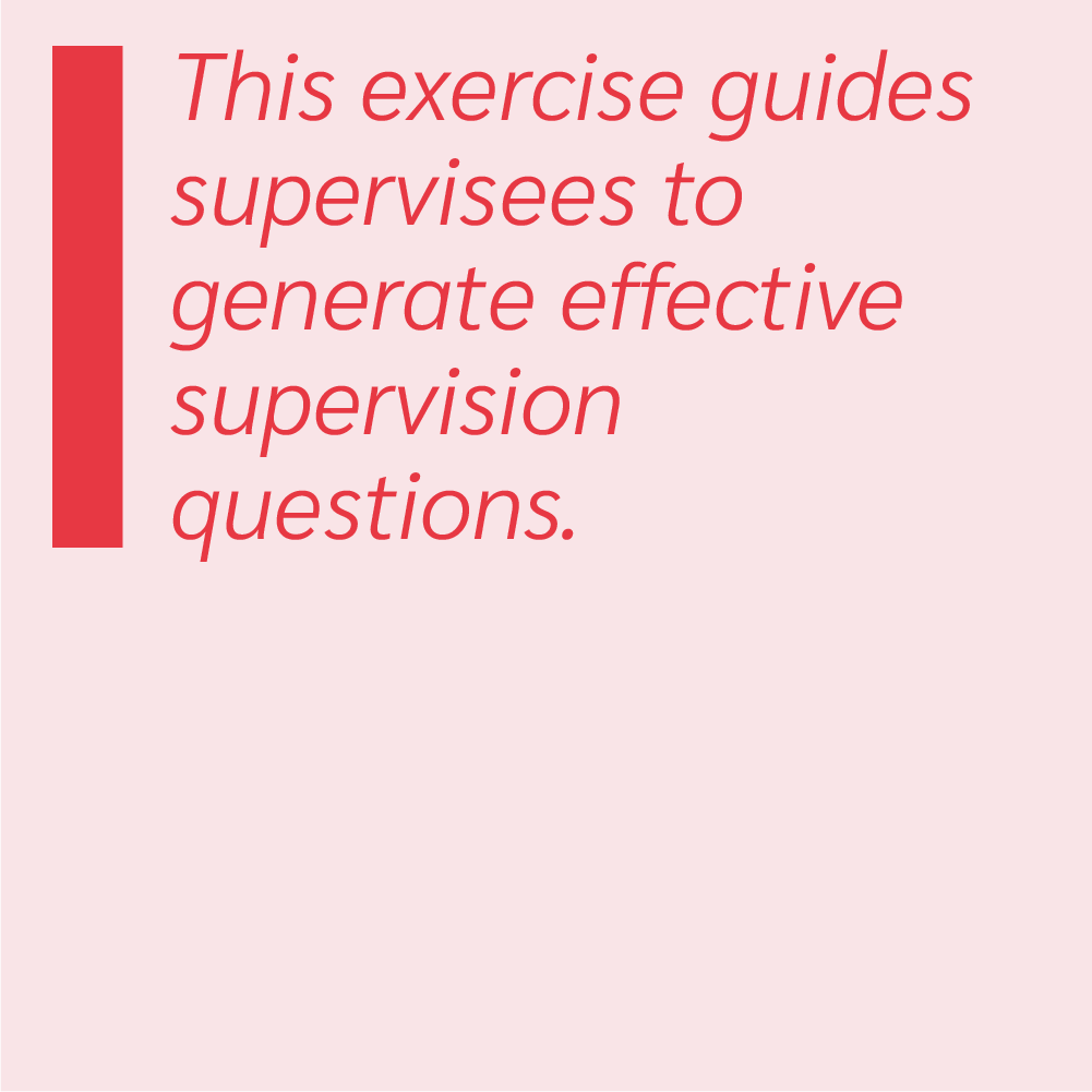 This exercise guides supervisees to generate effective supervision questions.