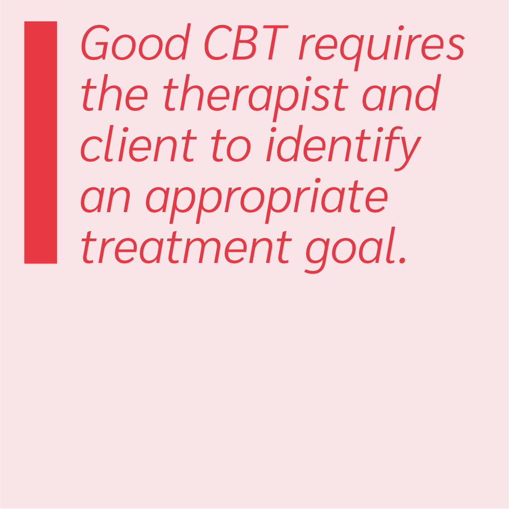 Good CBT requires the therapist and client to identify an appropriate treatment goal.