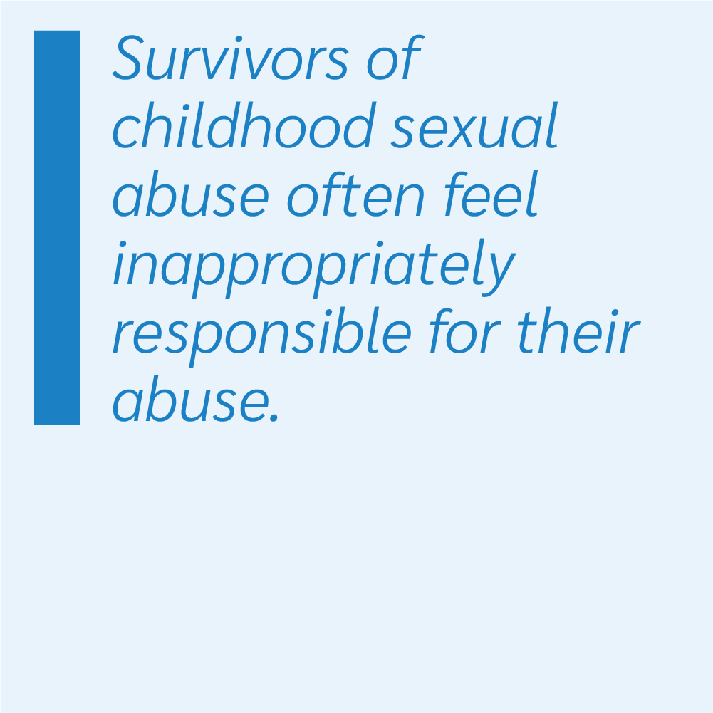 Survivors of childhood sexual abuse often feel inappropriately responsible for their abuse.