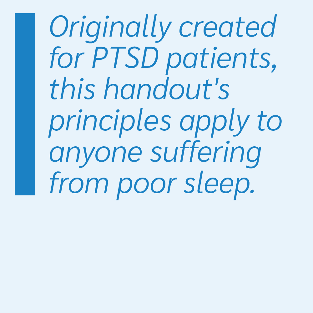 Originally created for PTSD patients, this handout's principles apply to anyone suffering from poor sleep.