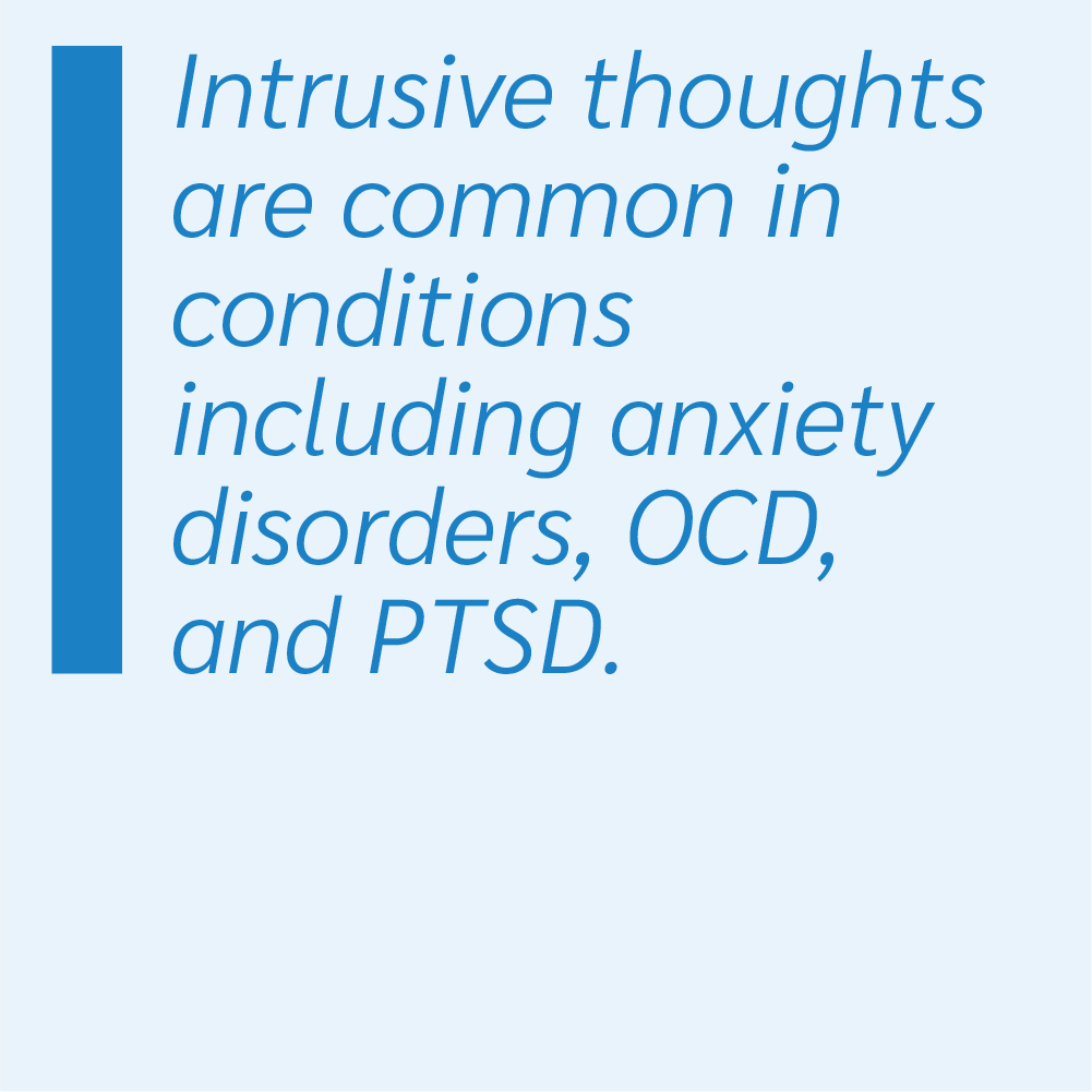 Intrusive thoughts are common in conditions including anxiety disorders, OCD, and PTSD.