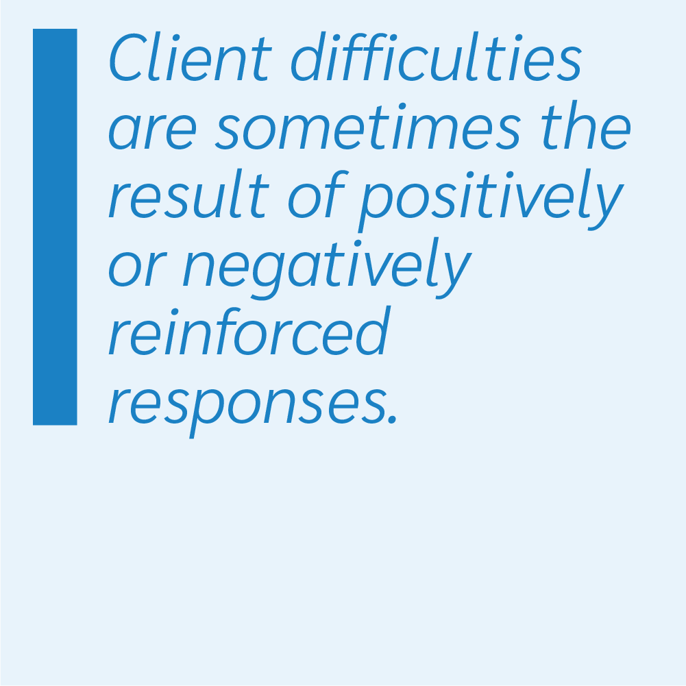 Client difficulties are sometimes the result of positively or negatively reinforced responses.
