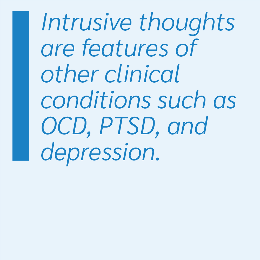 Intrusive thoughts are features of other clinical conditions such as OCD, PTSD, and depression.