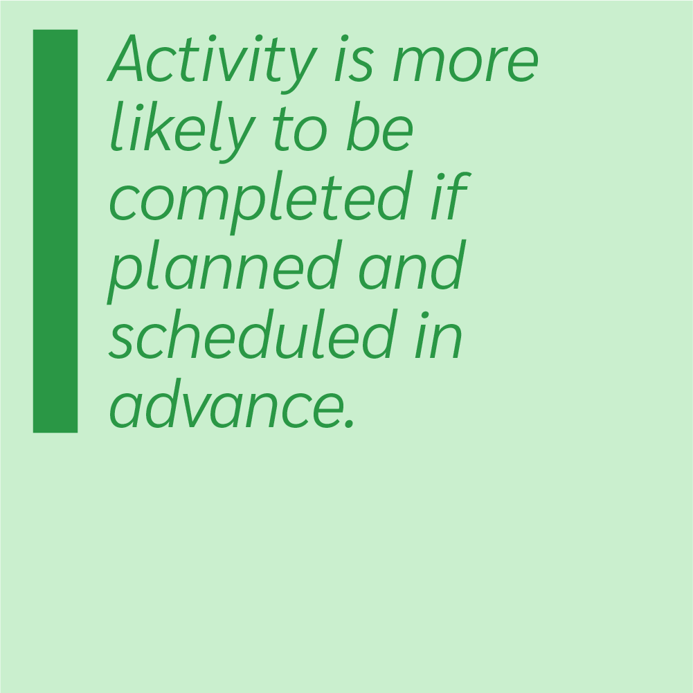Activity is more likely to be completed if planned and scheduled in advance.