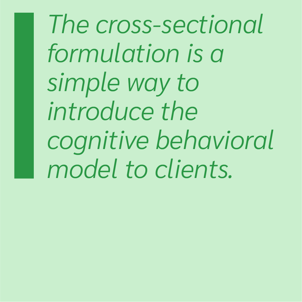 The cross-sectional formulation is a simple way to introduce the cognitive behavioral model to clients.