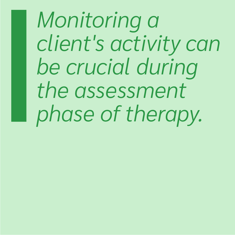 Monitoring a client's activity can be crucial during the assessment phase of therapy.