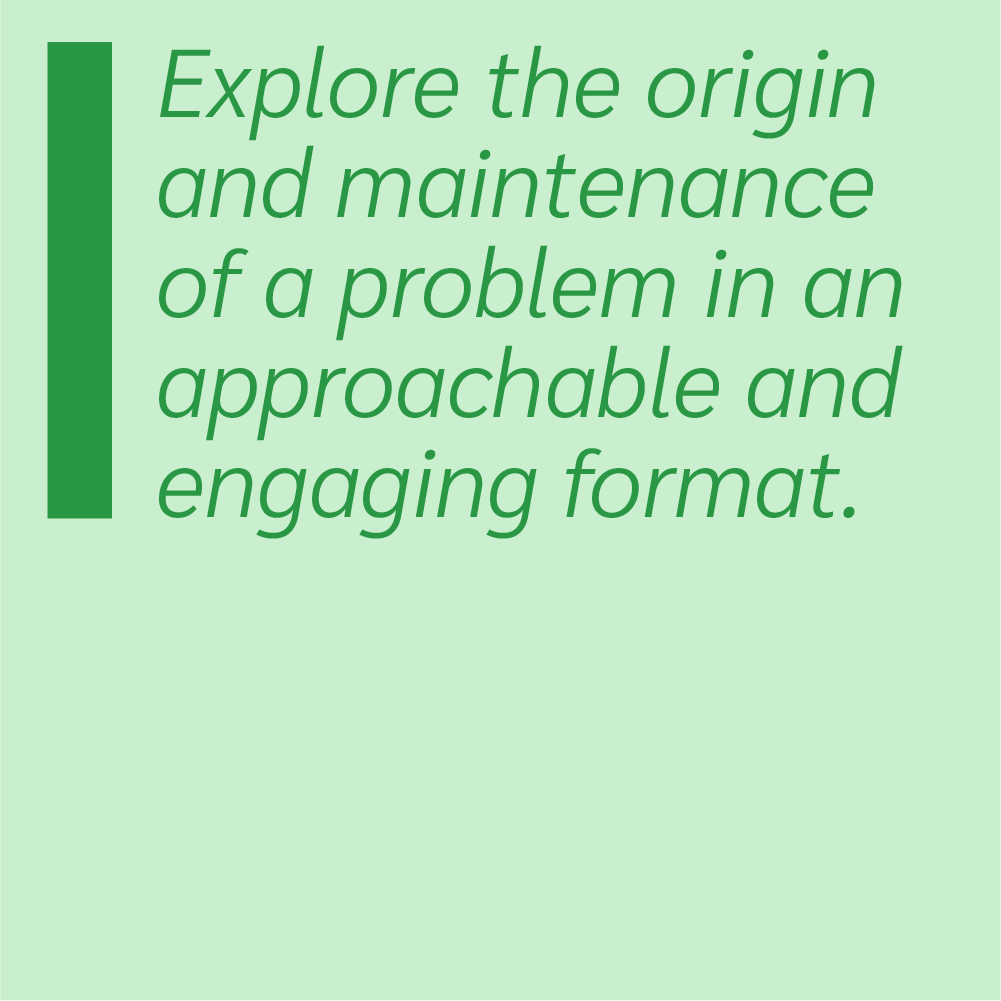 Explore the origin and maintenance of a problem in an approachable and engaging format.