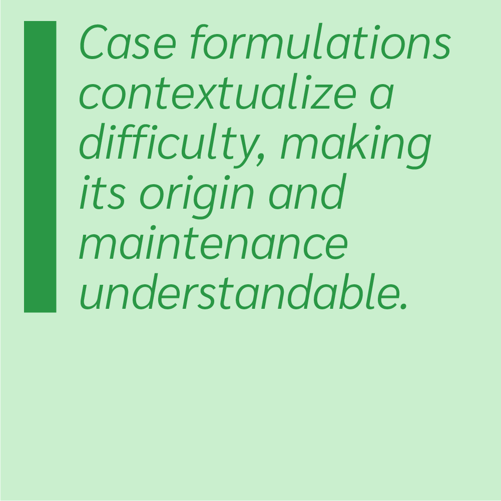 Case formulations contextualize a difficulty, making its origin and maintenance understandable.