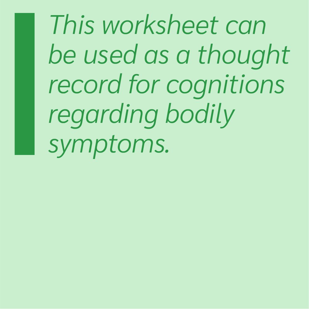 This worksheet can be used as a thought record for cognitions regarding bodily symptoms.