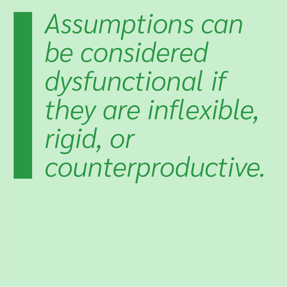 Assumptions can be considered dysfunctional if they are inflexible, rigid, or counterproductive.
