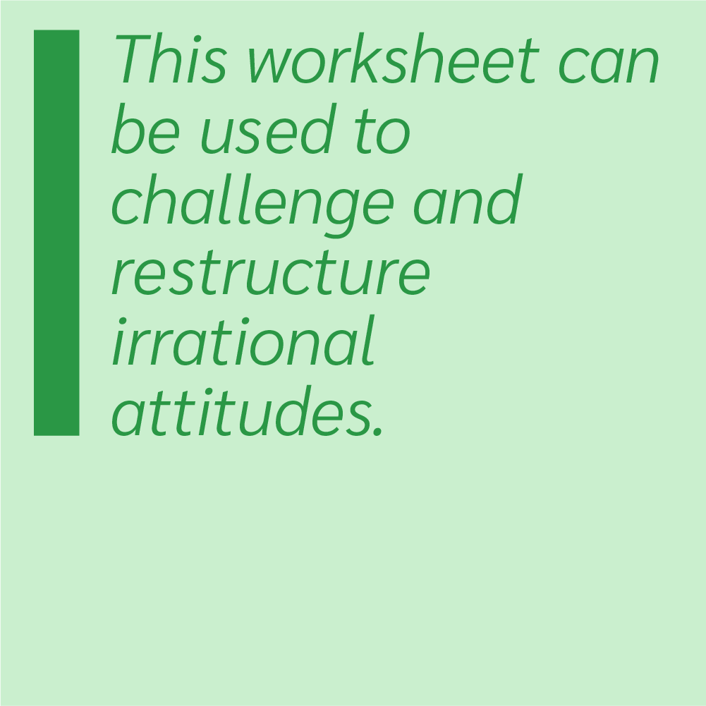 This worksheet can be used to challenge and restructure irrational attitudes.