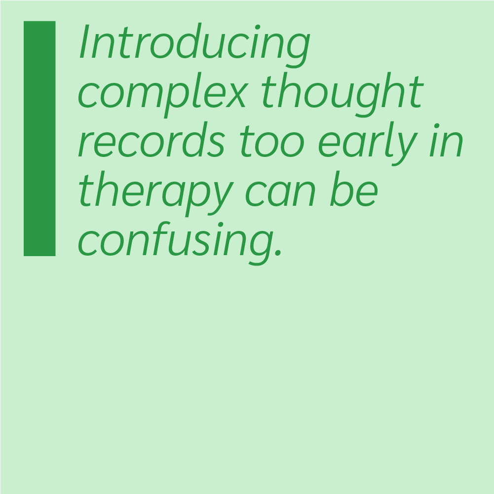 Introducing complex thought records too early in therapy can be confusing.