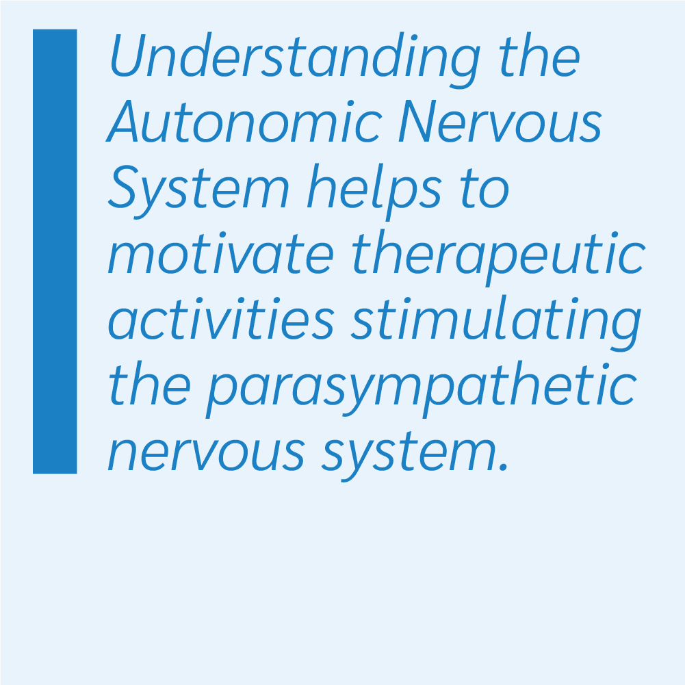 Understanding the autonomic nervous system helps to motivate therapeutic activities stimulating the parasympathetic nervous system.