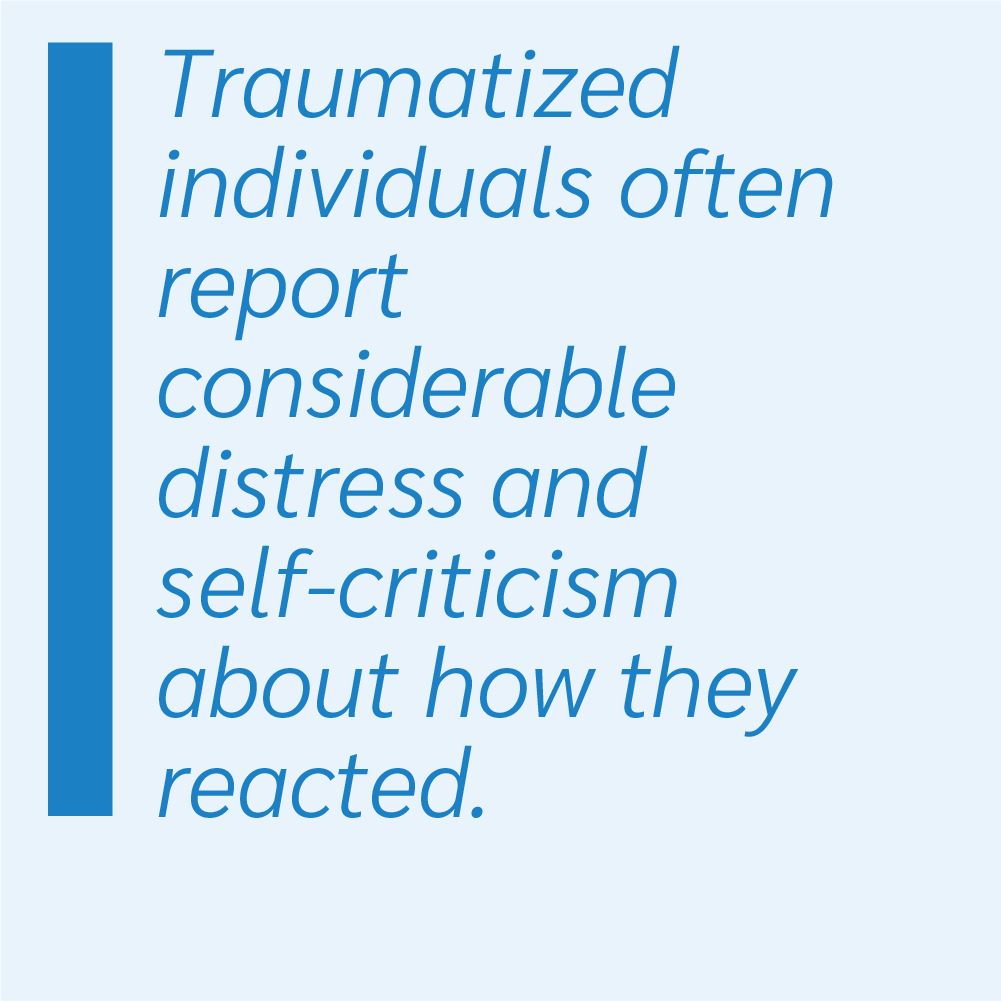 Traumatized individuals often report considerable distress and self-criticism about how they reacted.