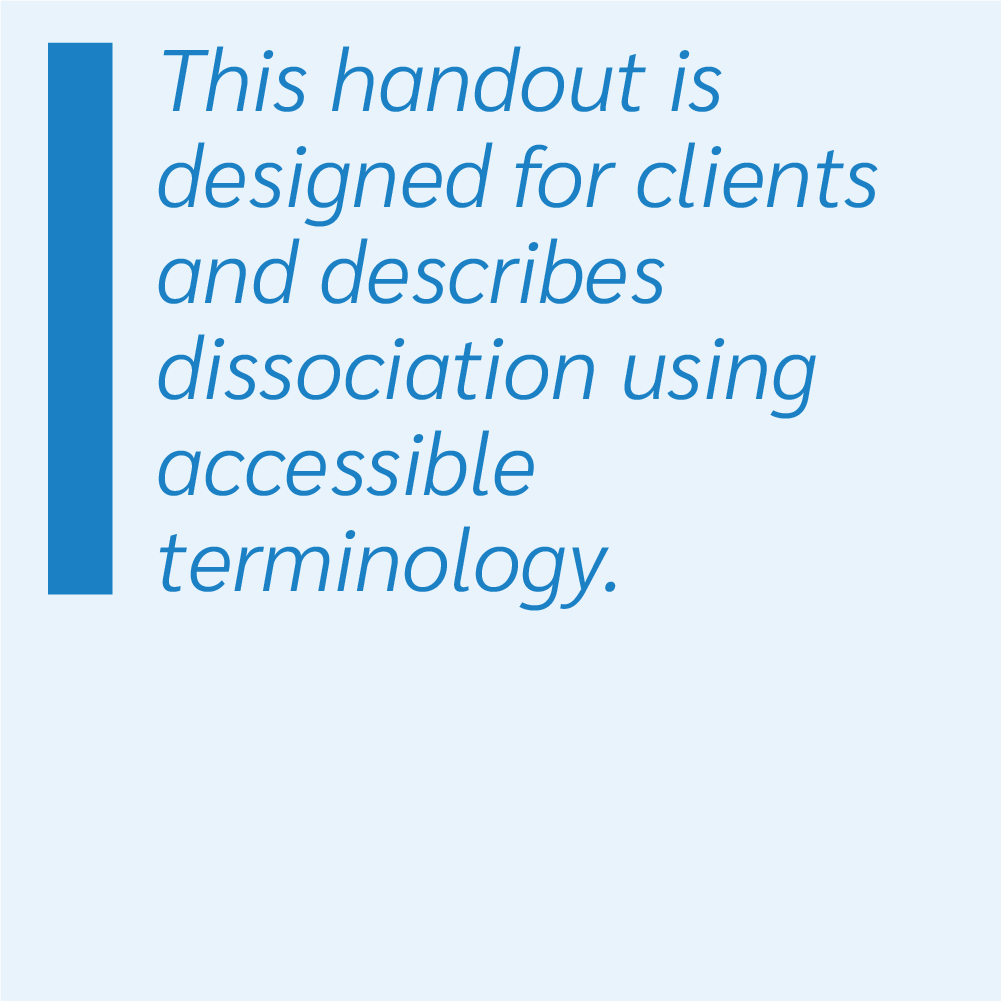 This handout is designed for clients and describes dissociation using accessible terminology.