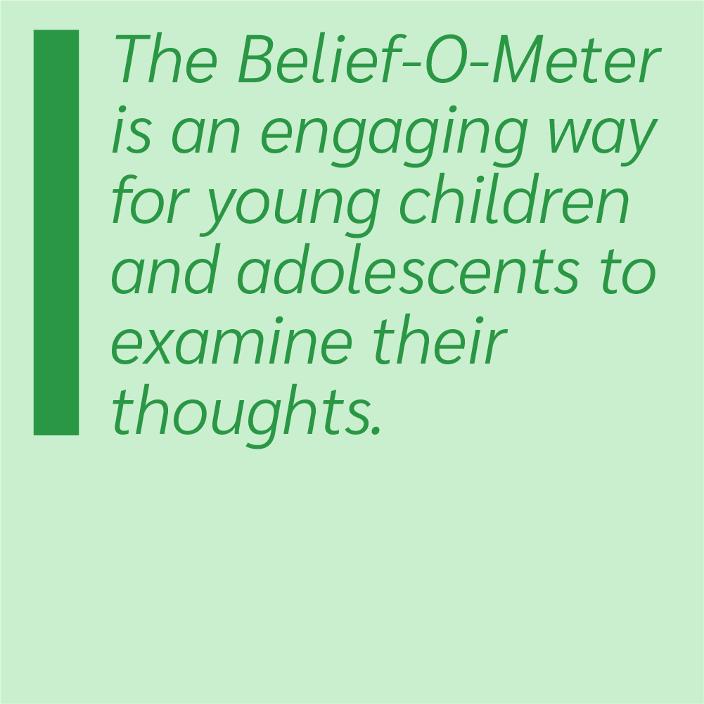 The Belief-O-Meter is an engaging way for young children and adolescents to examine their thoughts.