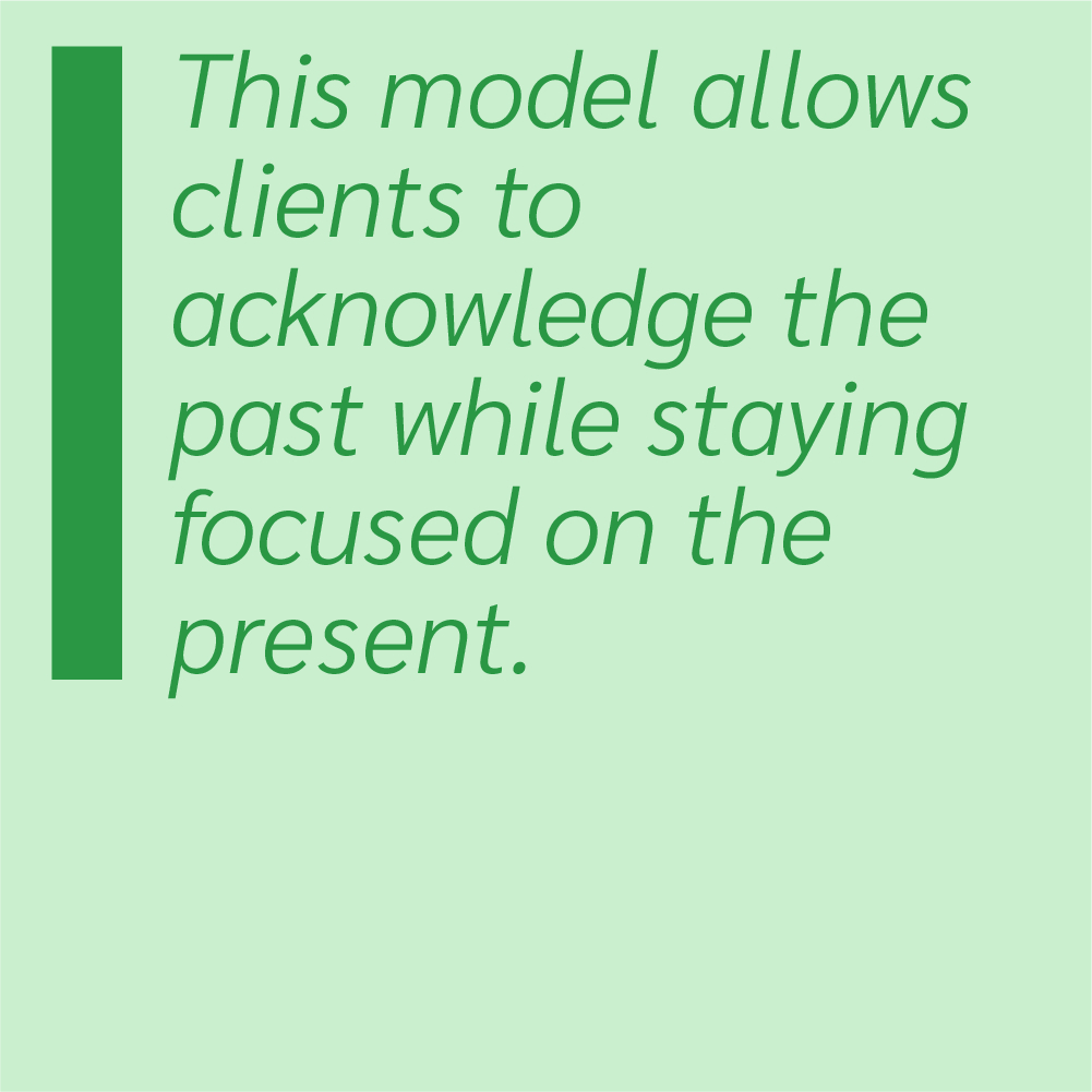 This model allows clients to acknowledge the past while staying focused on the present.
