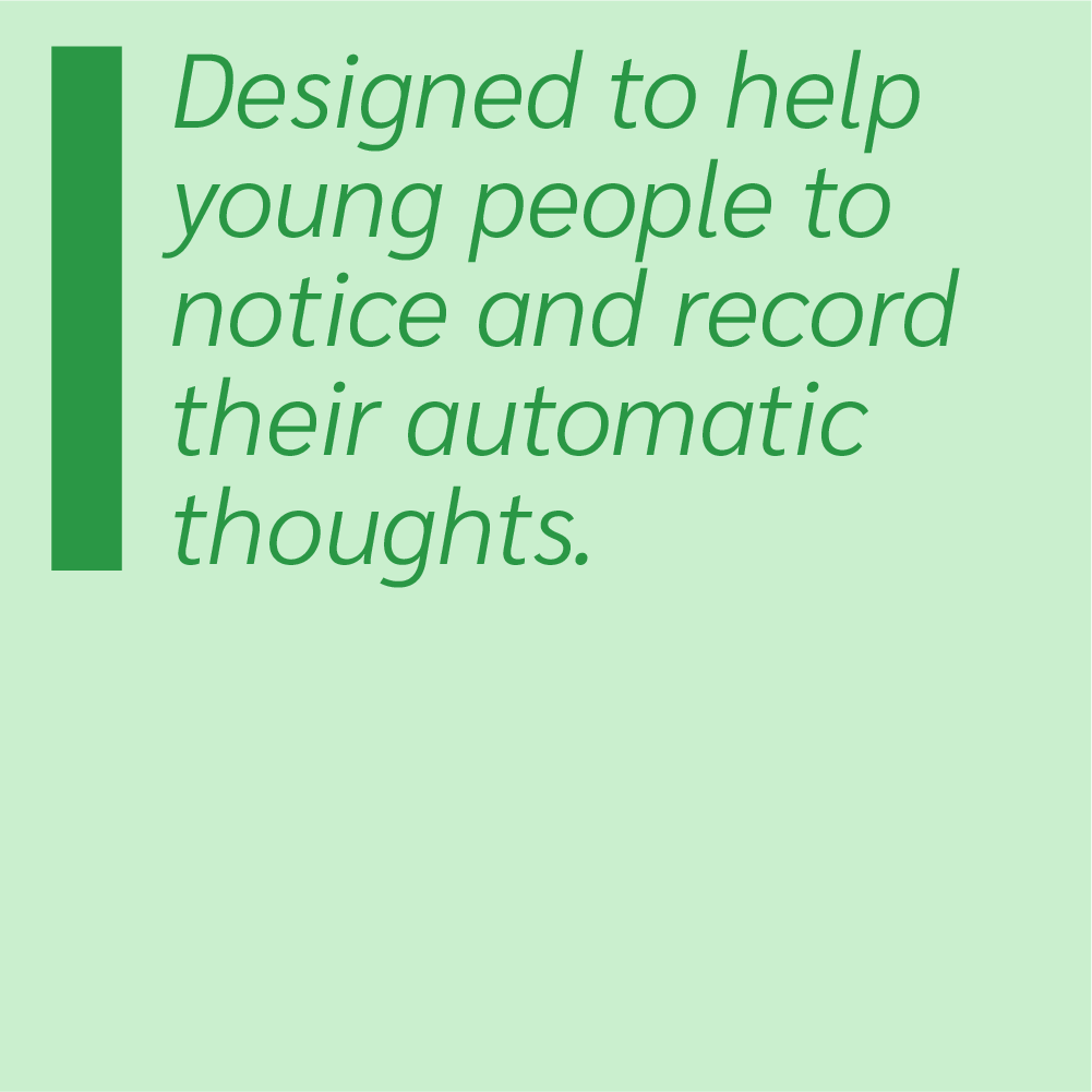 Designed to help young people notice and record their automatic thoughts.