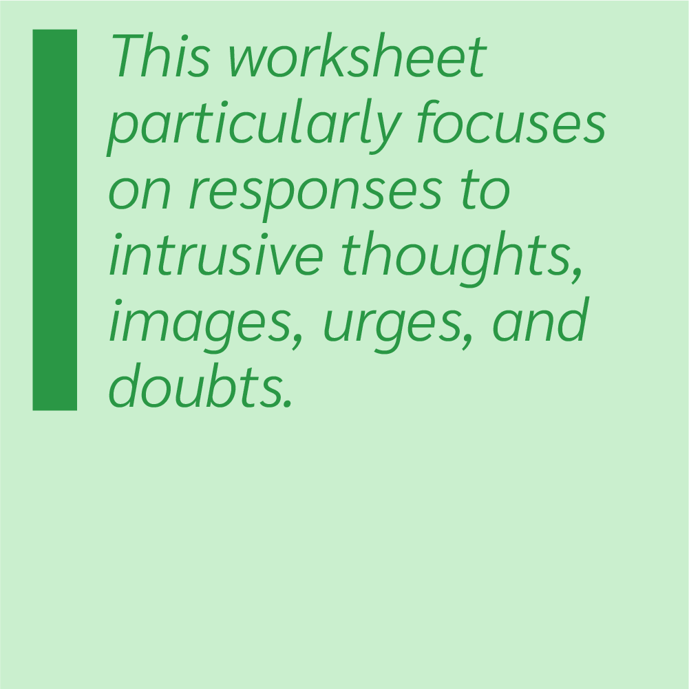 This worksheet particularly focuses on responses to intrusive thoughts, images, urges, and doubts.