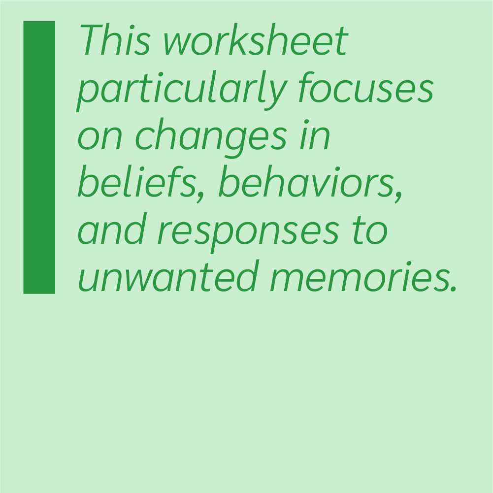 This worksheet particularly focuses on changes in beliefs, behaviors, and responses to unwanted memories.