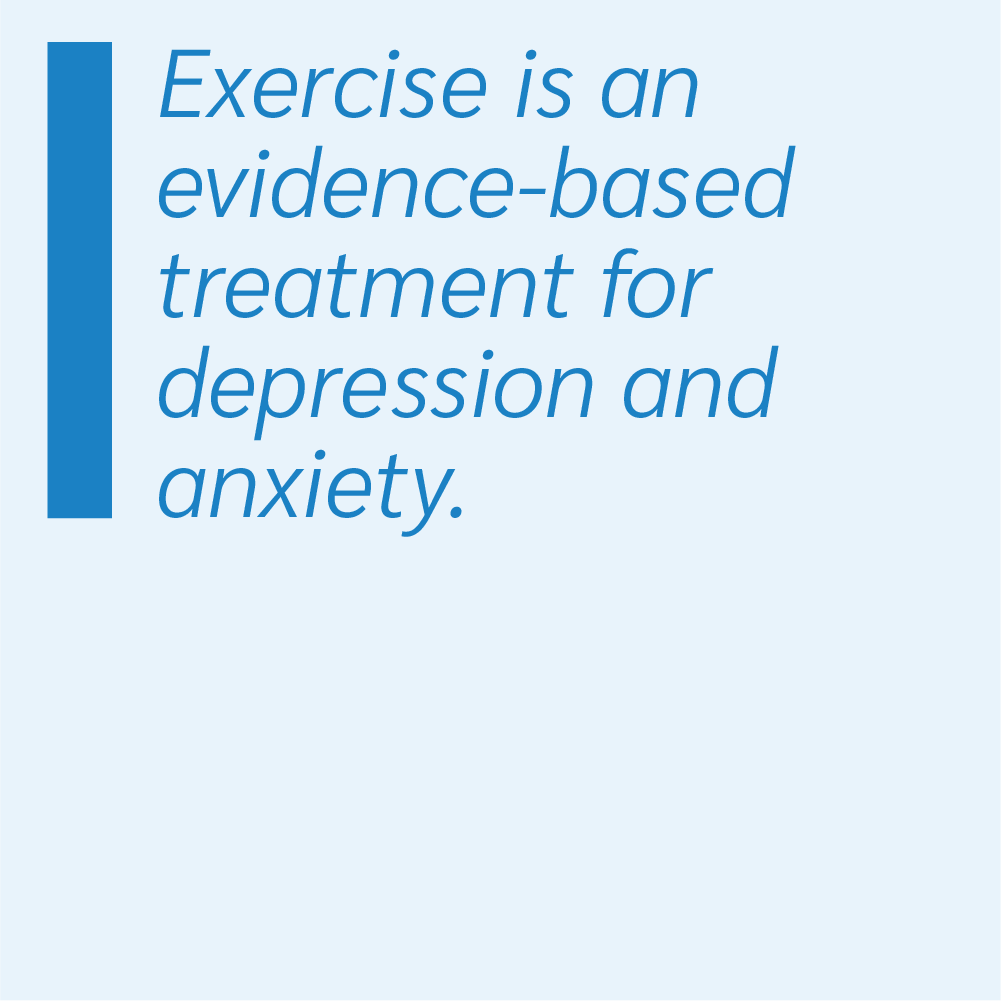 Exercise is an evidence-based treatment for depression and anxiety.