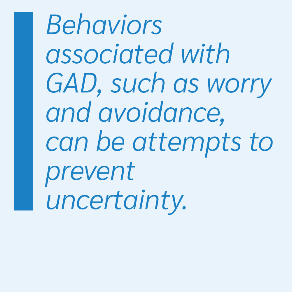 Behaviors associated with generalized anxiety disorder (GAD), such as worry and avoidance, can be attempts to prevent uncertainty.