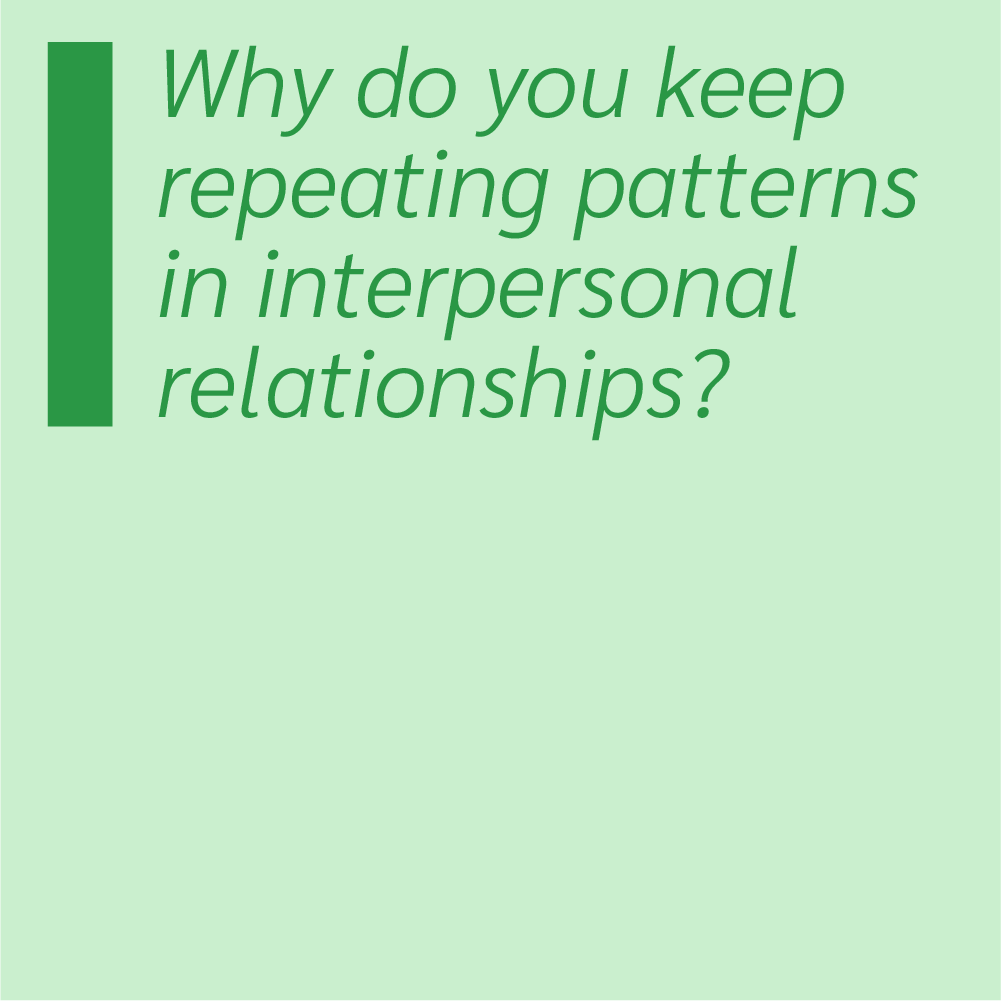Why do you keep repeating patterns in interpersonal relationships?