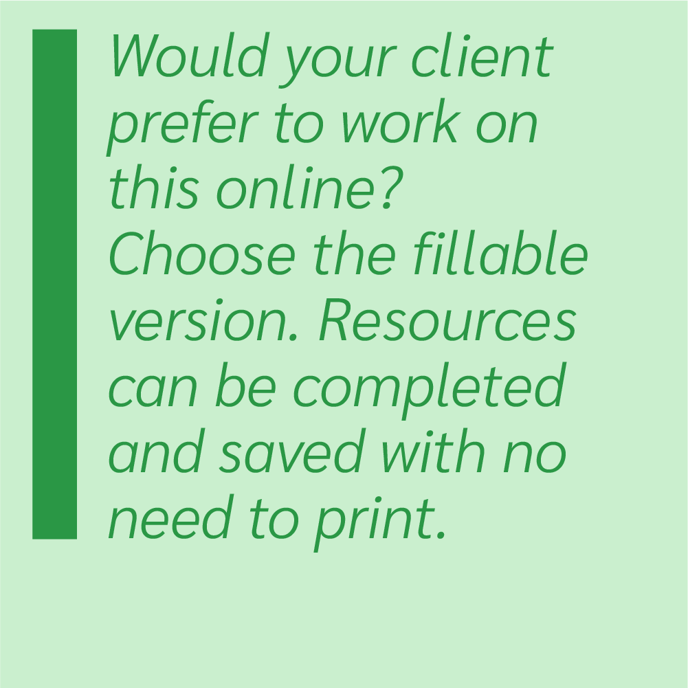 Would your client prefer to work on this online? Choose the fillable version. Resources can be completed and saved with no need to print.