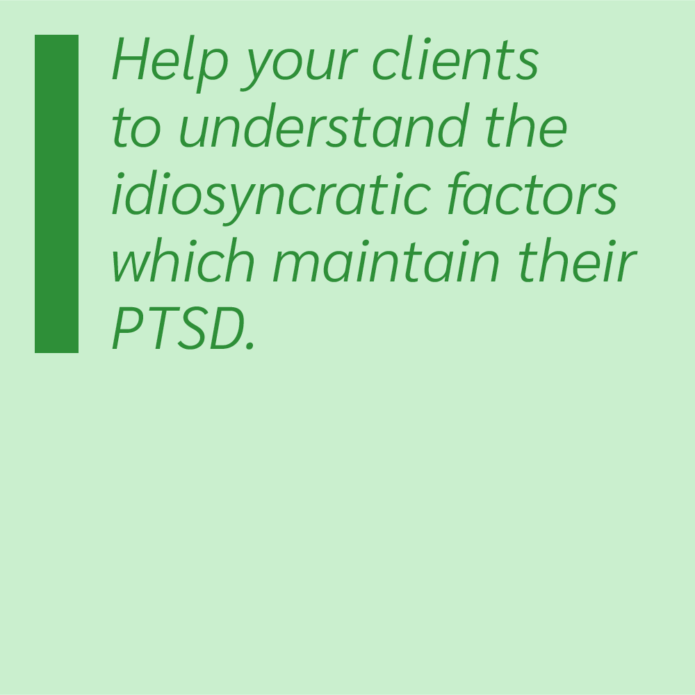 Help your clients to understand the idiosyncratic factors which maintain their PTSD.