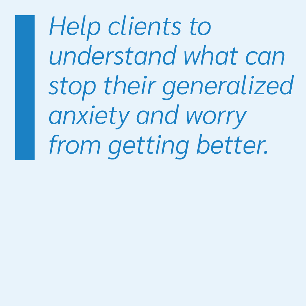 Help clients to understand what can stop their generalized anxiety and worry from getting better.