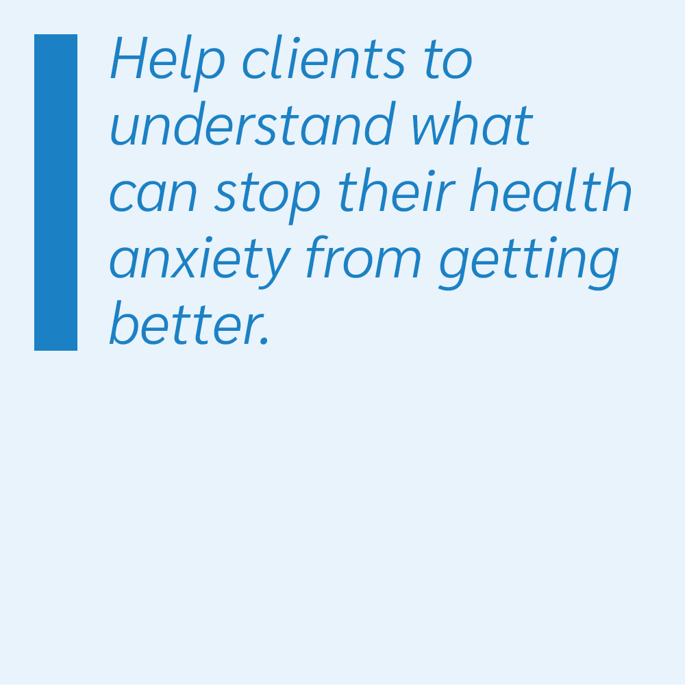 Help clients to understand what can stop their health anxiety from getting better.