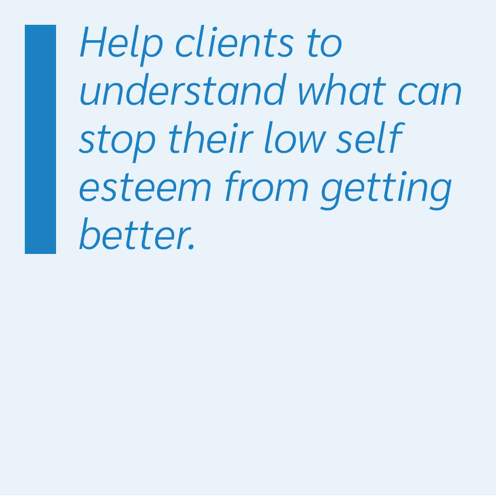 Help clients to understand what can stop their low self esteem from getting better.