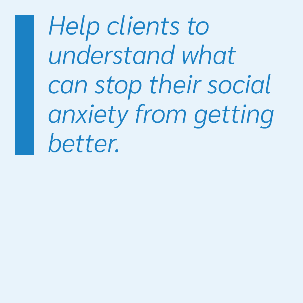 Help clients to understand what can stop their social anxiety from getting better.