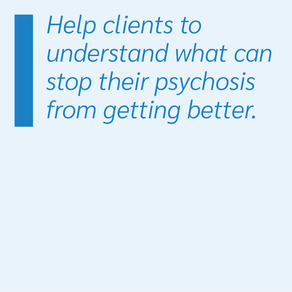Help clients to understand what can stop their psychosis from getting better.