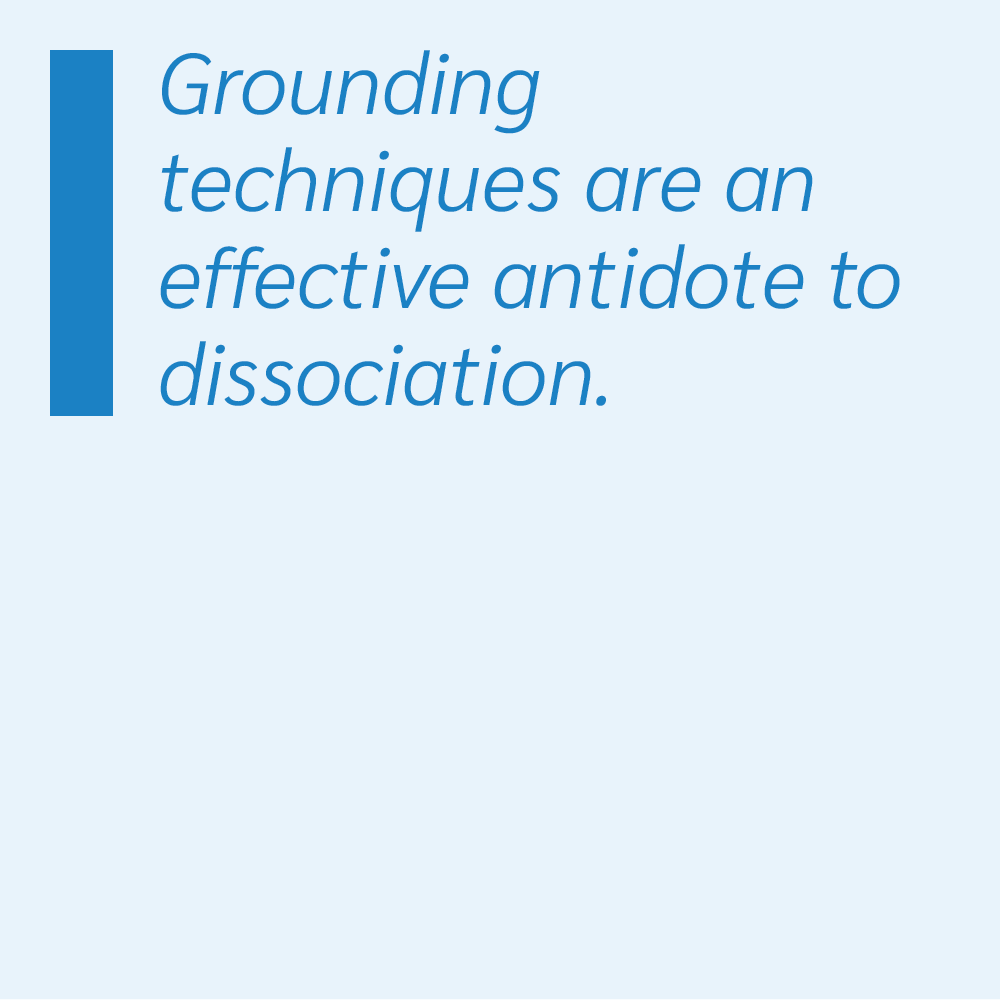 Grounding techniques are an effective antidote to dissociation.