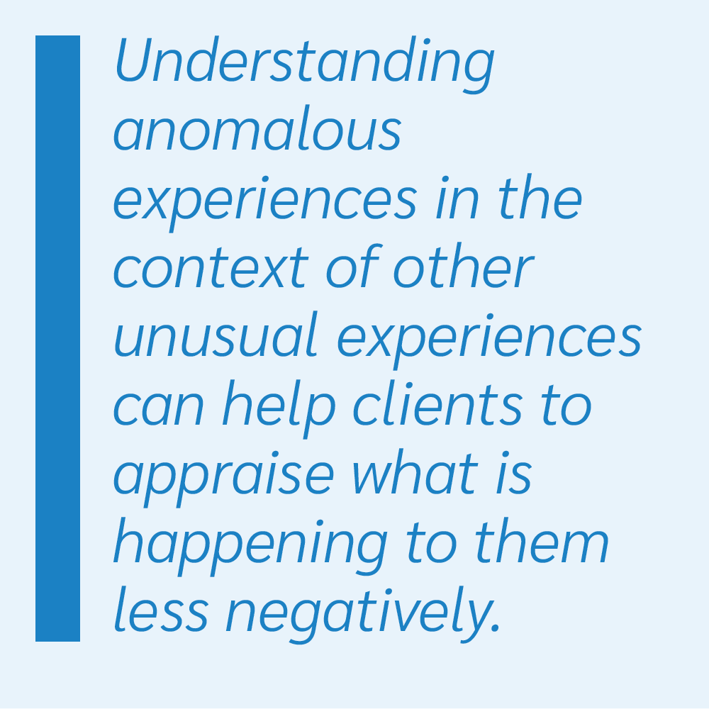 Understanding anomalous experiences in the context of other unusual experiences can help clients to appraise what is happening to them less negatively.