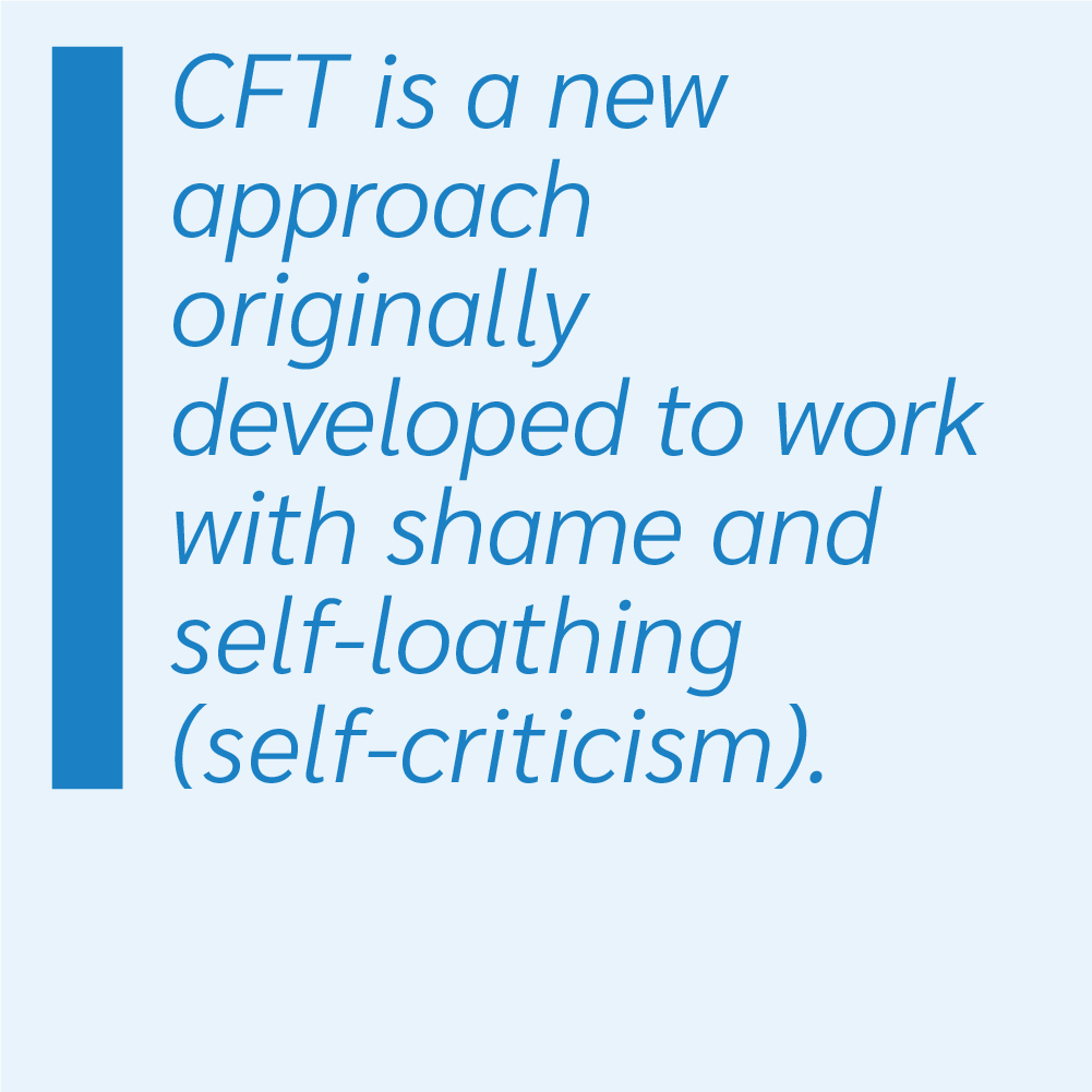 CFT is a new approach originally developed to work with shame and self-loathing (self-criticism).