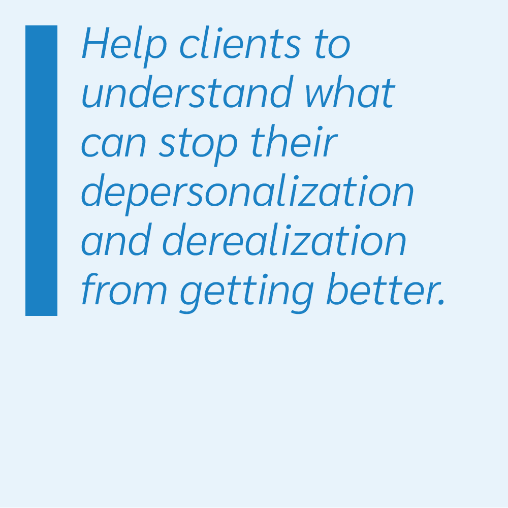 Help clients to understand what can stop their depersonalization and derealization from getting better.