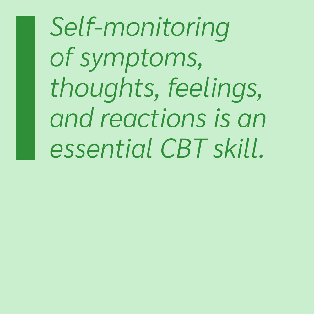 Self-monitoring of symptoms, thoughts, feelings, and reactions is an essential CBT skill.