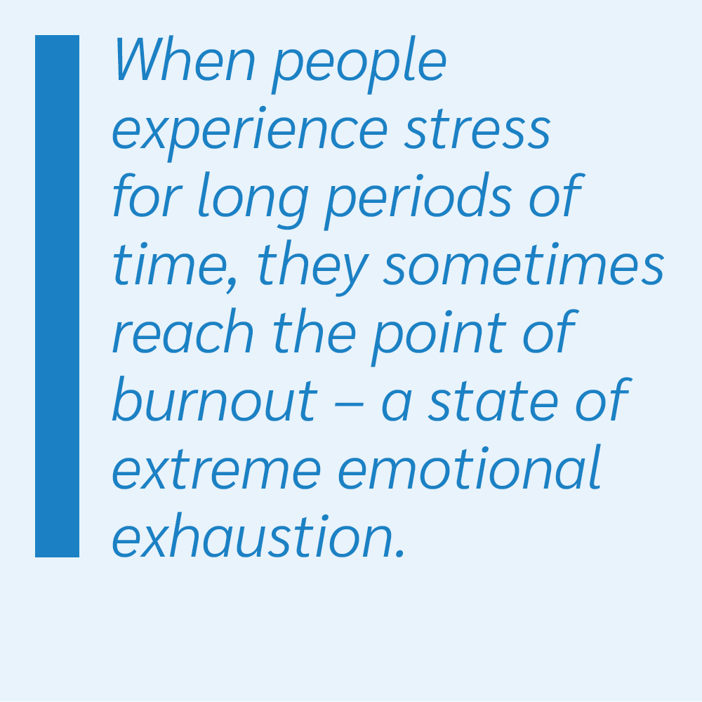 When people experience stress for long periods of time, they sometimes reach the point of burnout – a state of extreme emotional exhaustion.