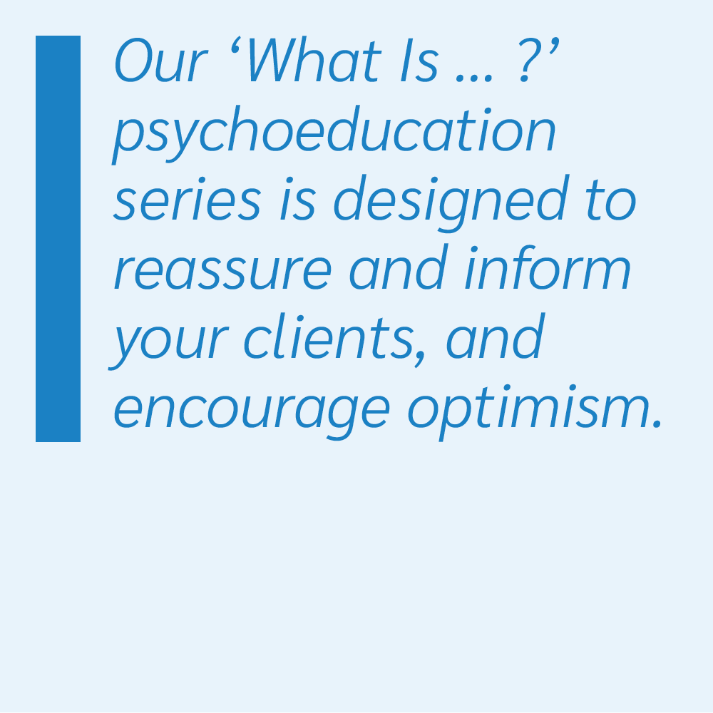 Our What Is psychoeducation series is designed to reassure and inform your clients, and encourage optimism.