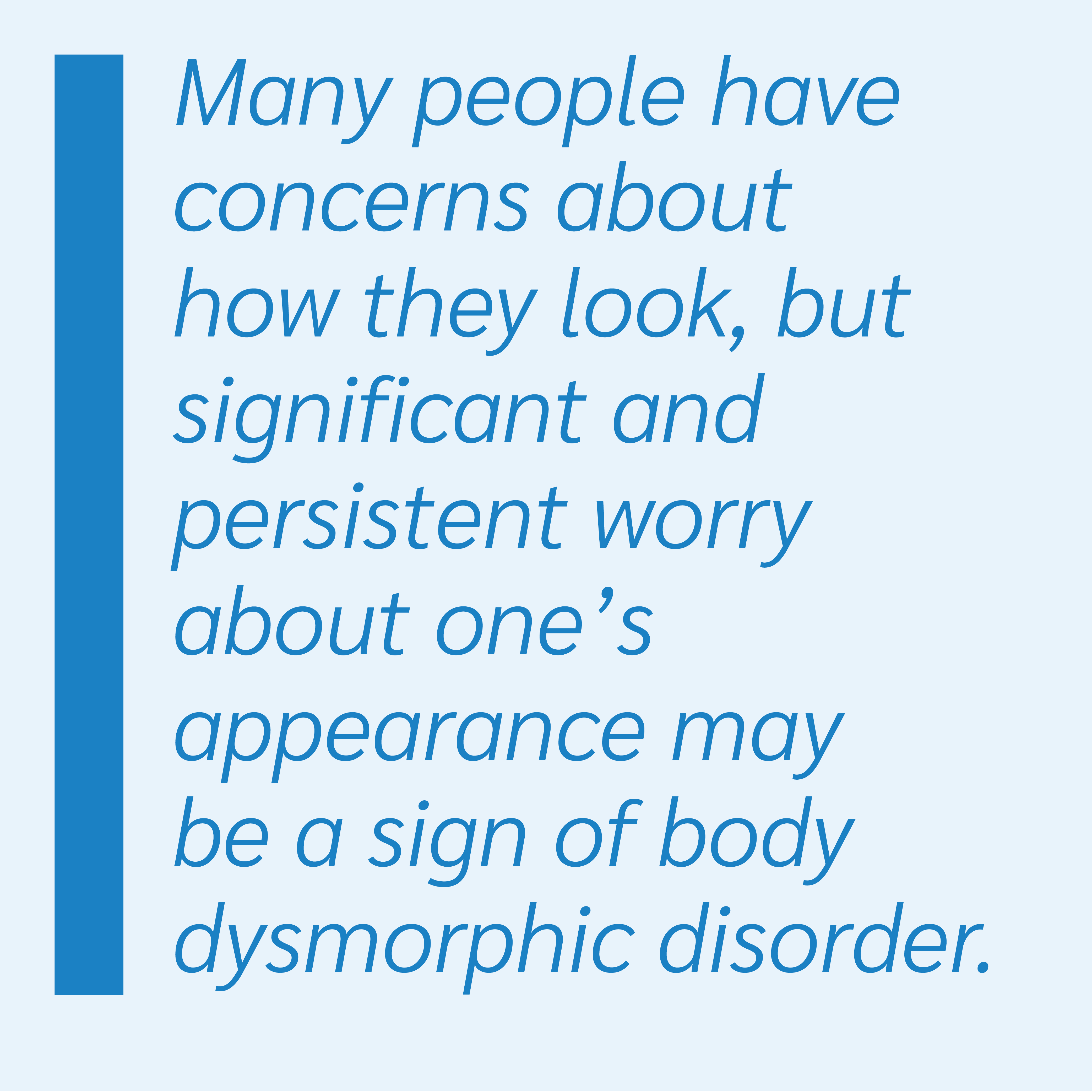 Many people have concerns about how they look, but significant and persistent worry about one’s appearance may be a sign of body dysmorphic disorder.