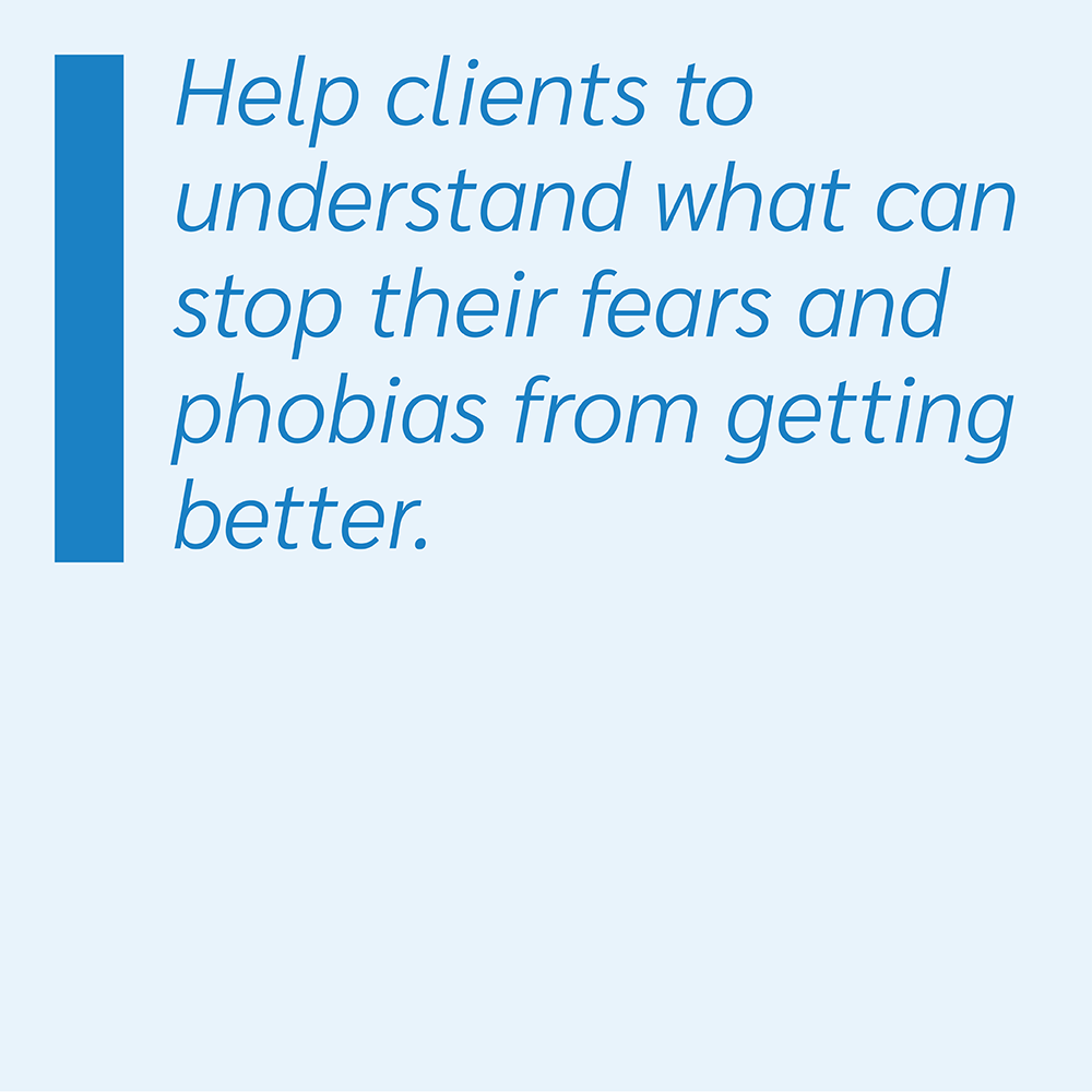 Help clients to understand what can stop their fears and phobias from getting better.